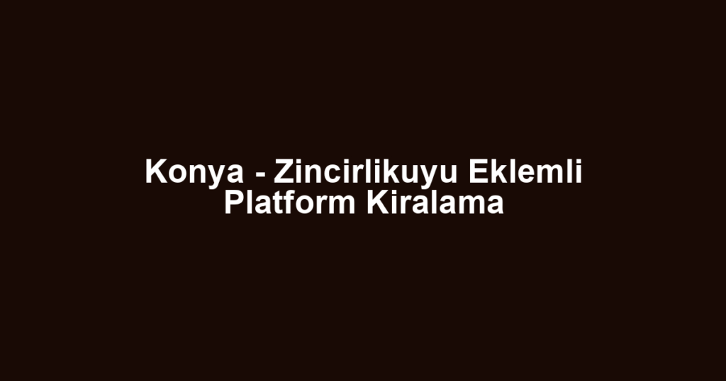 Konya - Zincirlikuyu Eklemli Platform Kiralama