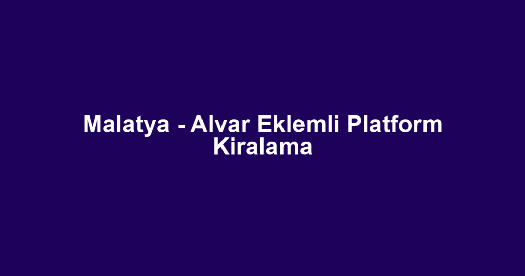 Malatya - Alvar Eklemli Platform Kiralama