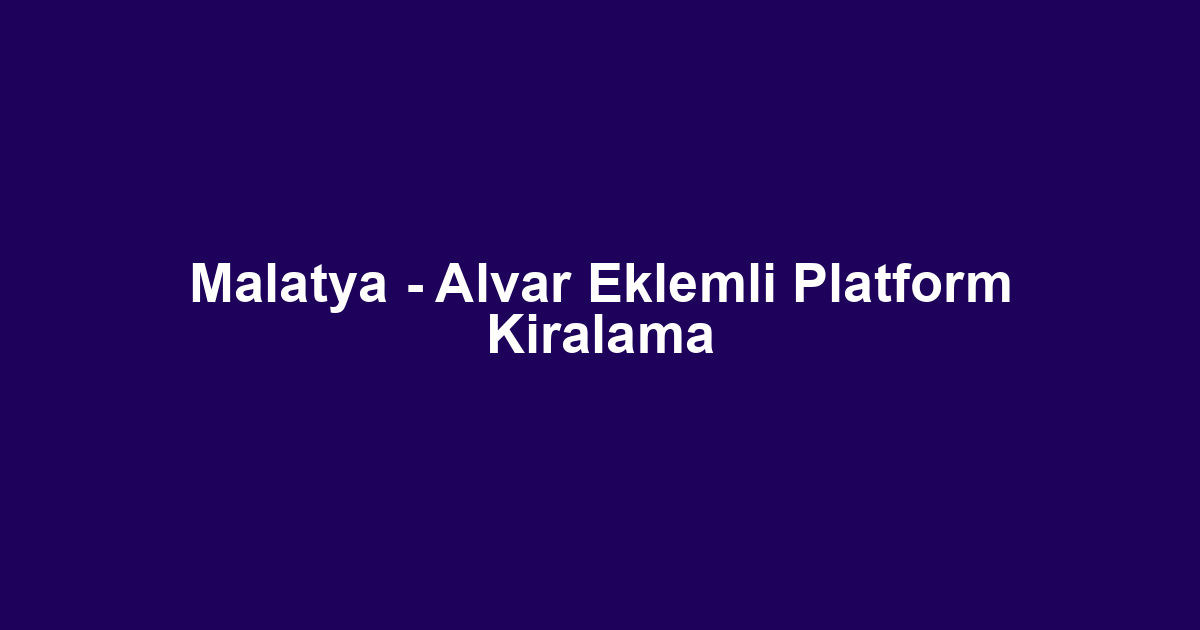 Malatya - Alvar Eklemli Platform Kiralama