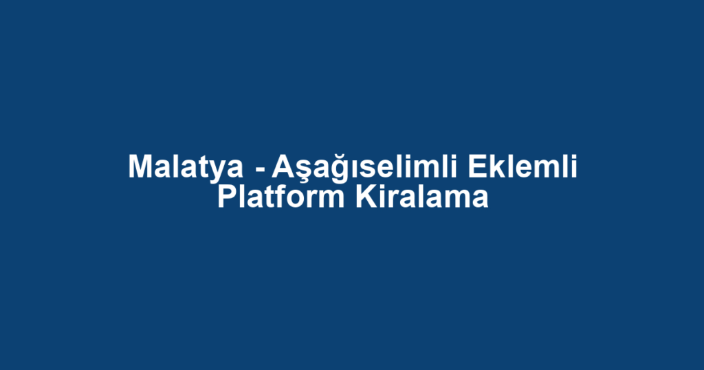 Malatya - Aşağıselimli Eklemli Platform Kiralama