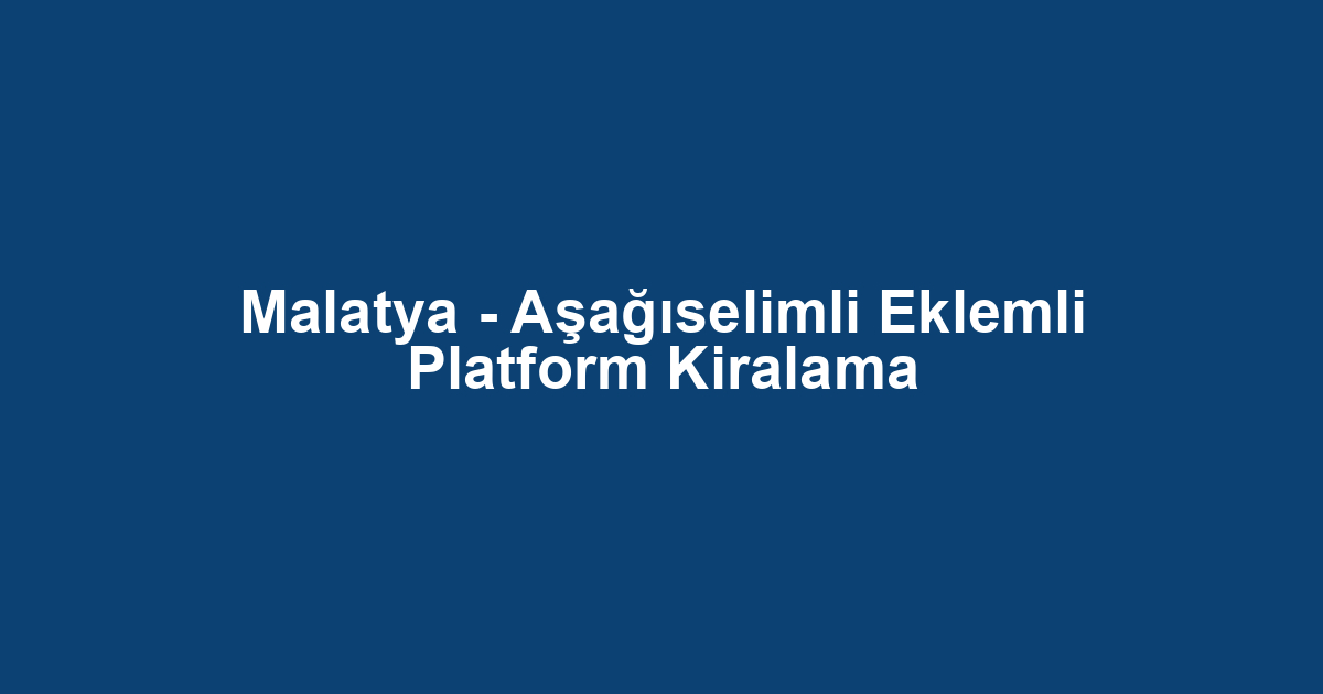 Malatya - Aşağıselimli Eklemli Platform Kiralama