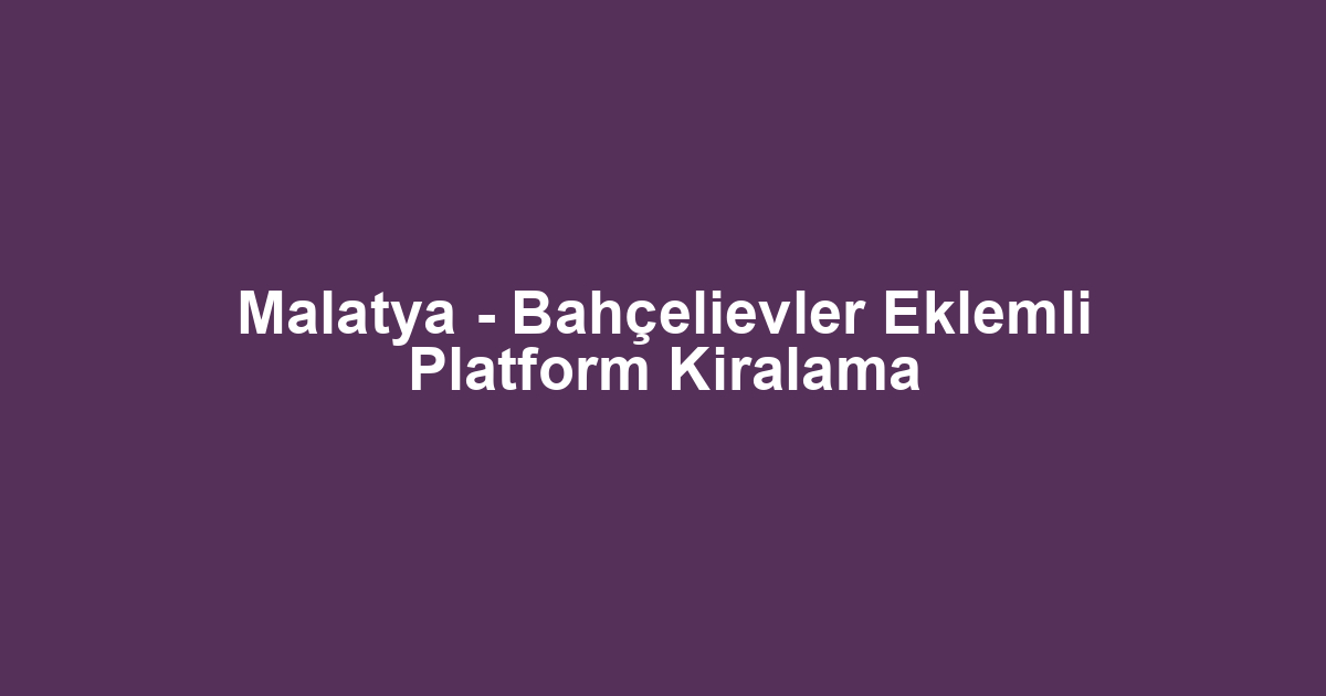 Malatya - Bahçelievler Eklemli Platform Kiralama
