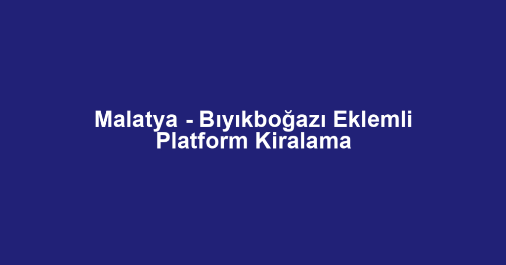 Malatya - Bıyıkboğazı Eklemli Platform Kiralama