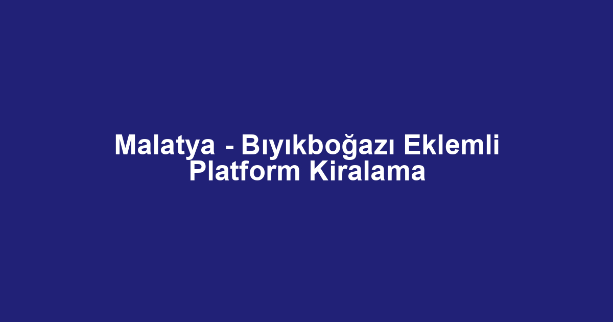Malatya - Bıyıkboğazı Eklemli Platform Kiralama