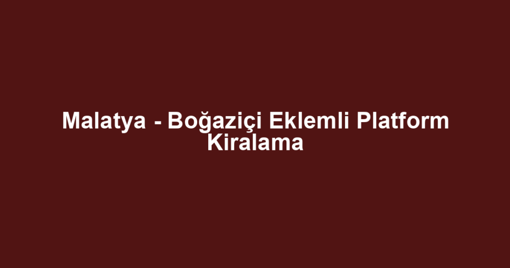 Malatya - Boğaziçi Eklemli Platform Kiralama