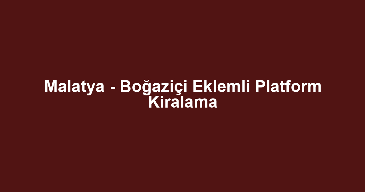Malatya - Boğaziçi Eklemli Platform Kiralama