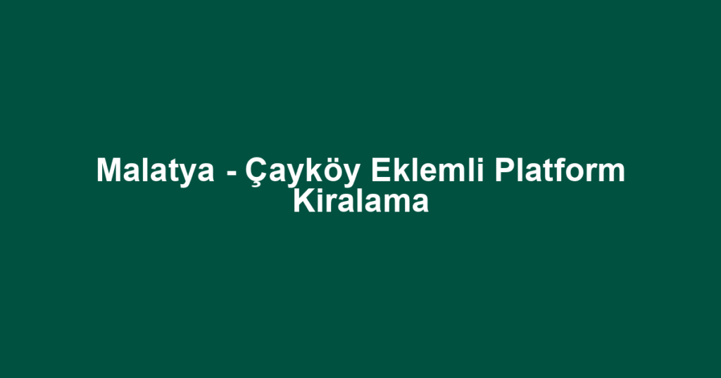 Malatya - Çayköy Eklemli Platform Kiralama
