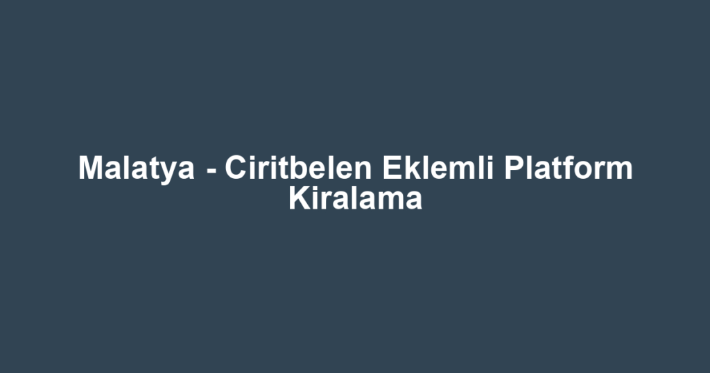 Malatya - Ciritbelen Eklemli Platform Kiralama