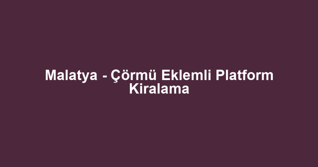Malatya - Çörmü Eklemli Platform Kiralama