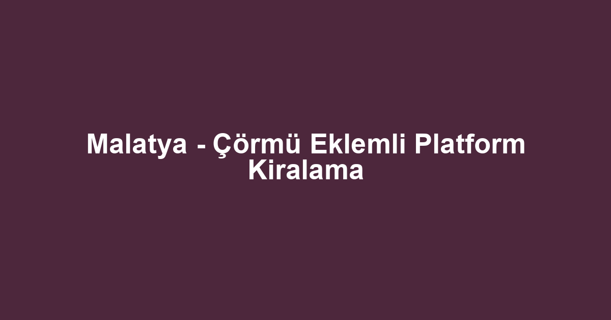 Malatya - Çörmü Eklemli Platform Kiralama