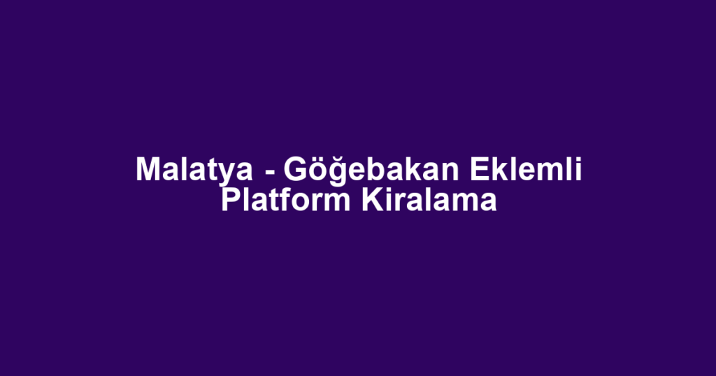 Malatya - Göğebakan Eklemli Platform Kiralama