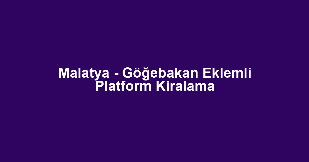Malatya - Göğebakan Eklemli Platform Kiralama