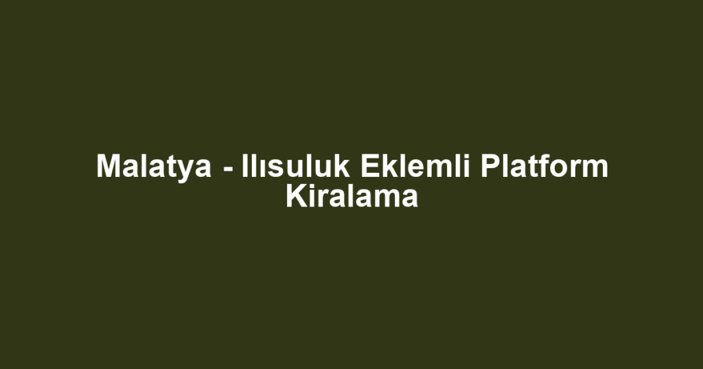 Malatya - Ilısuluk Eklemli Platform Kiralama