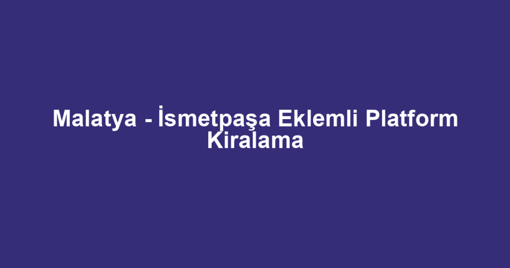Malatya - İsmetpaşa Eklemli Platform Kiralama