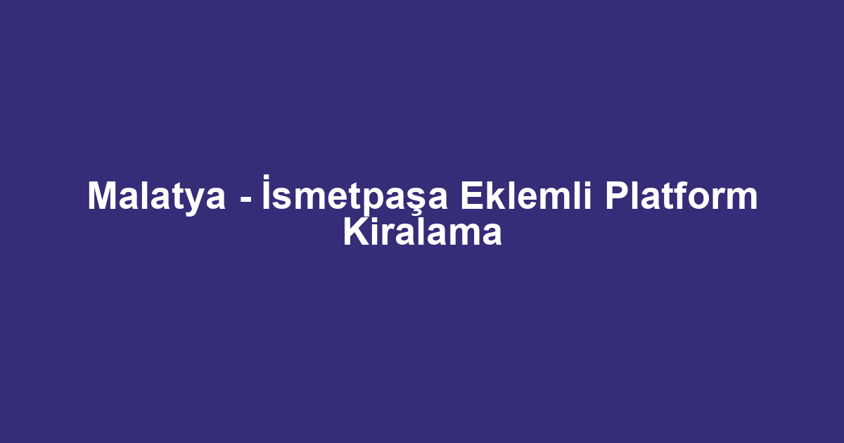 Malatya - İsmetpaşa Eklemli Platform Kiralama