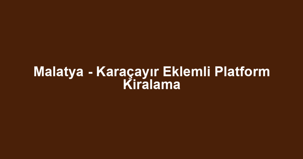 Malatya - Karaçayır Eklemli Platform Kiralama