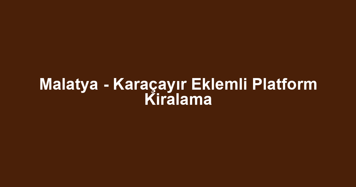 Malatya - Karaçayır Eklemli Platform Kiralama