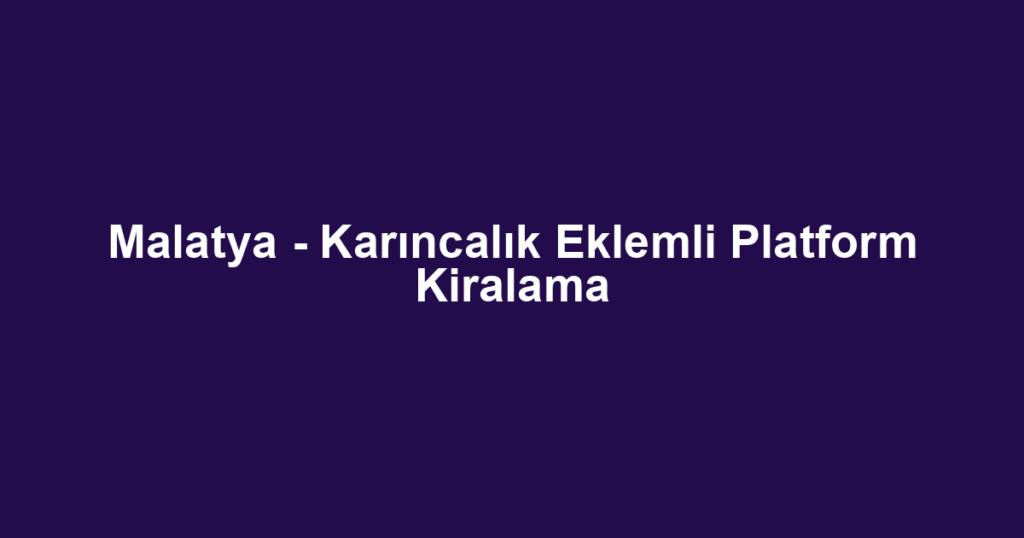 Malatya - Karıncalık Eklemli Platform Kiralama