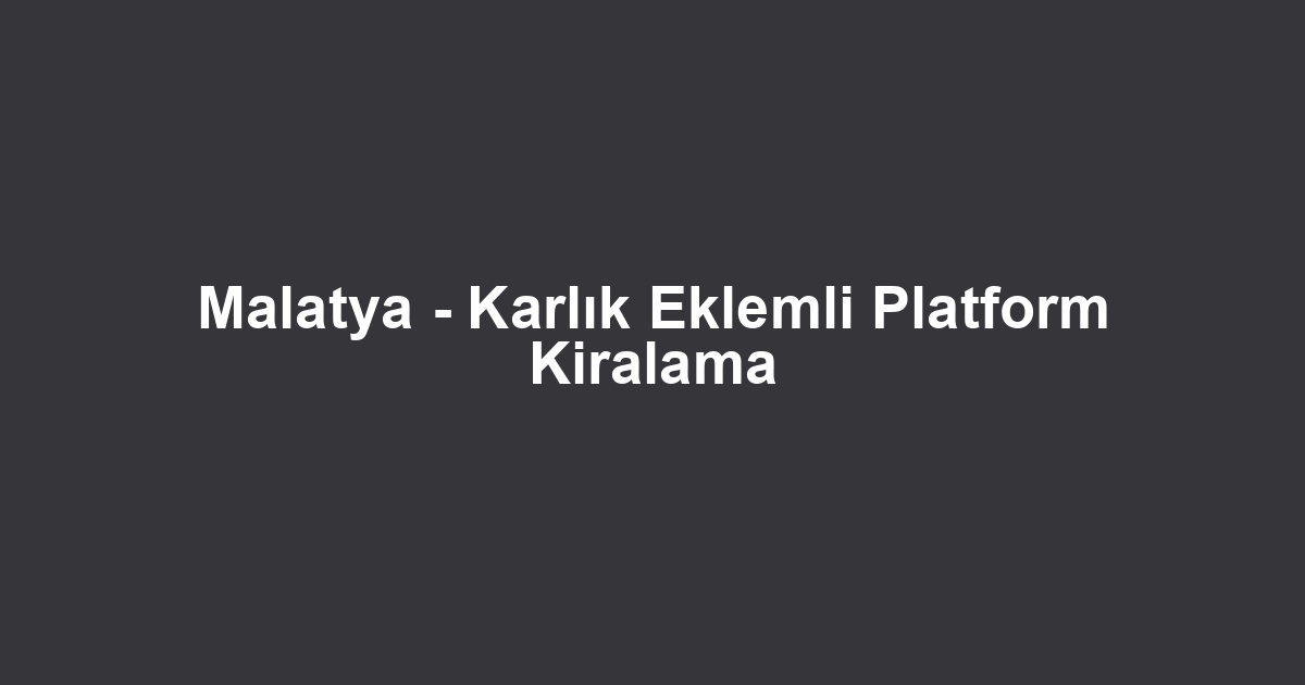 Malatya - Karlık Eklemli Platform Kiralama