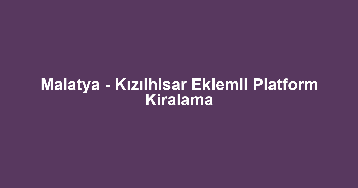 Malatya - Kızılhisar Eklemli Platform Kiralama