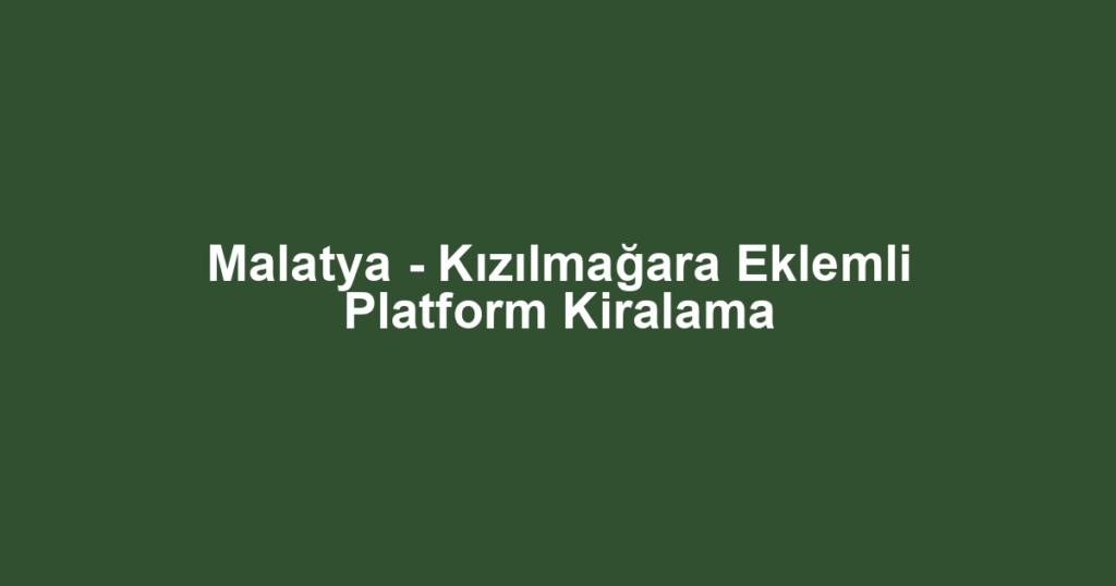 Malatya - Kızılmağara Eklemli Platform Kiralama