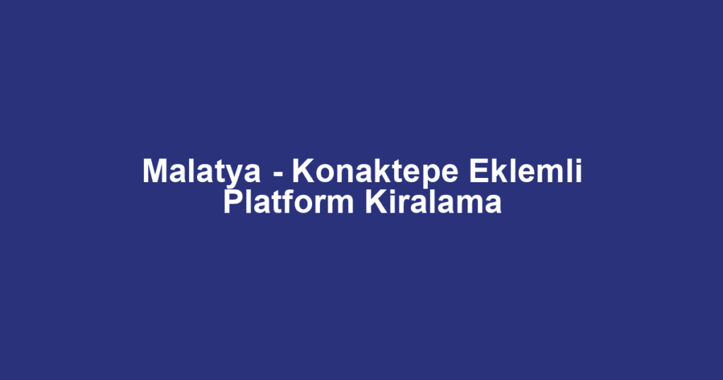 Malatya - Konaktepe Eklemli Platform Kiralama