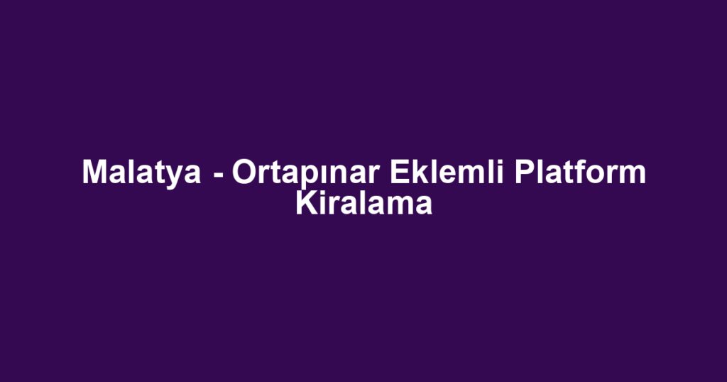 Malatya - Ortapınar Eklemli Platform Kiralama