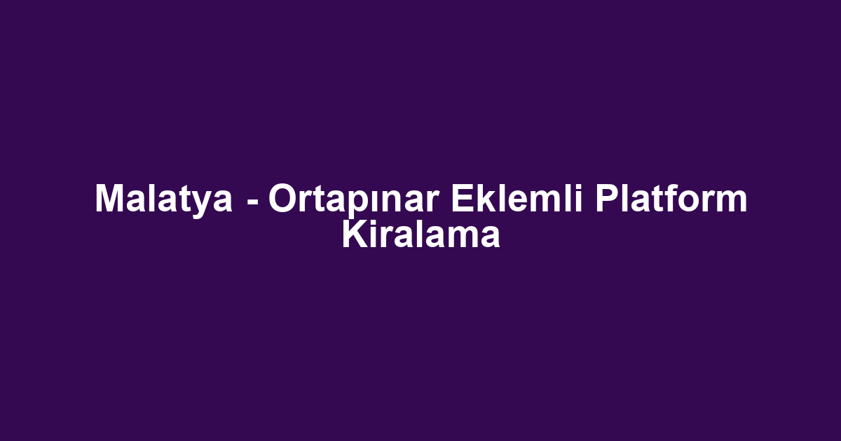 Malatya - Ortapınar Eklemli Platform Kiralama