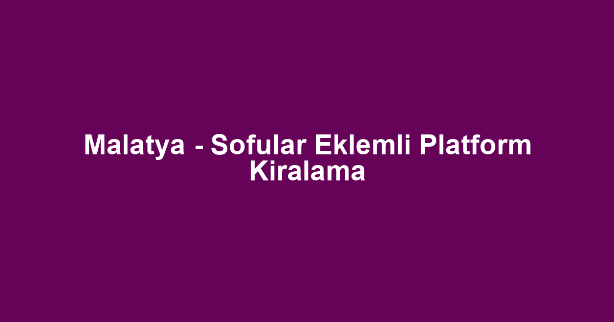 Malatya - Sofular Eklemli Platform Kiralama