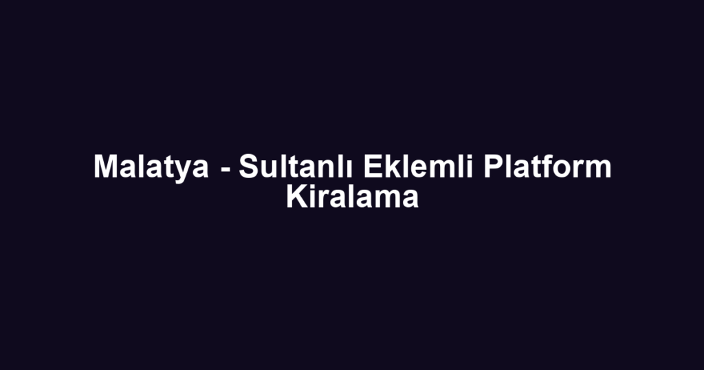 Malatya - Sultanlı Eklemli Platform Kiralama