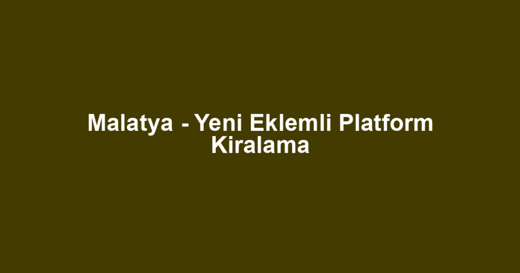 Malatya - Yeni Eklemli Platform Kiralama
