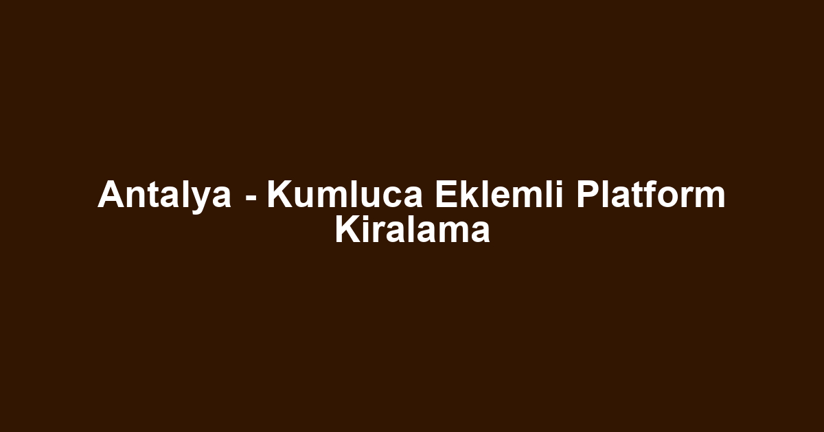 Antalya - Kumluca Eklemli Platform Kiralama