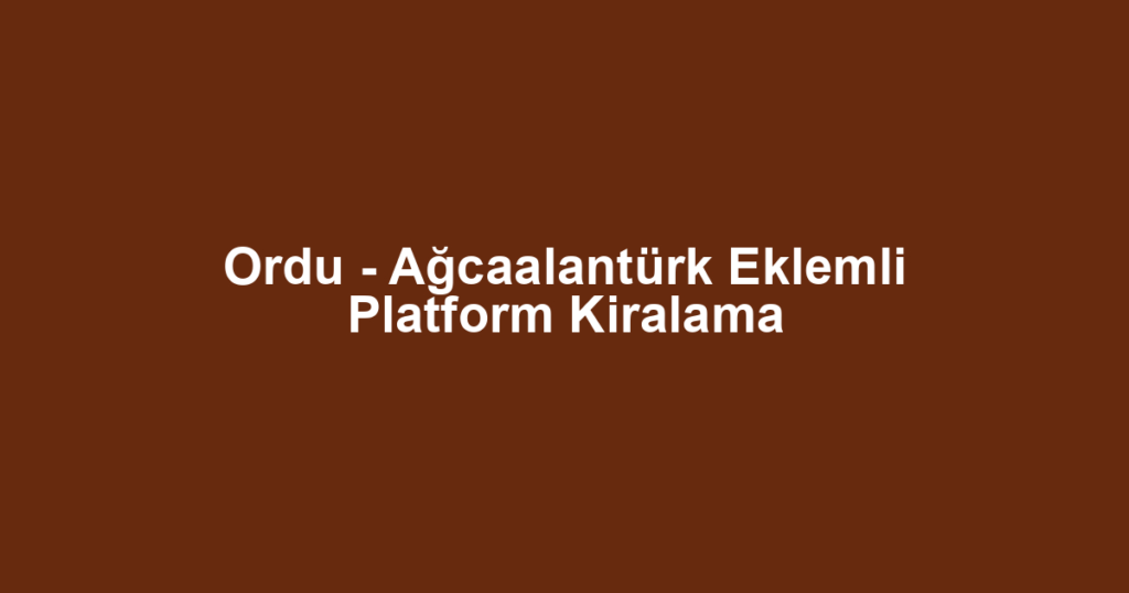 Ordu - Ağcaalantürk Eklemli Platform Kiralama