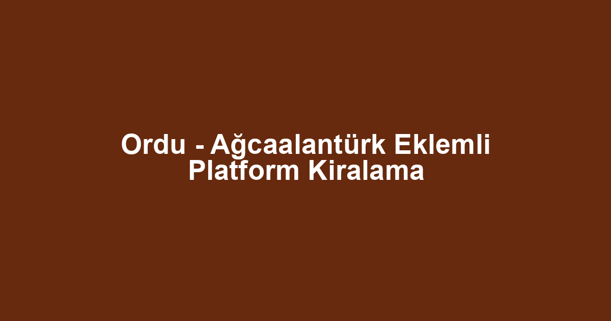 Ordu - Ağcaalantürk Eklemli Platform Kiralama