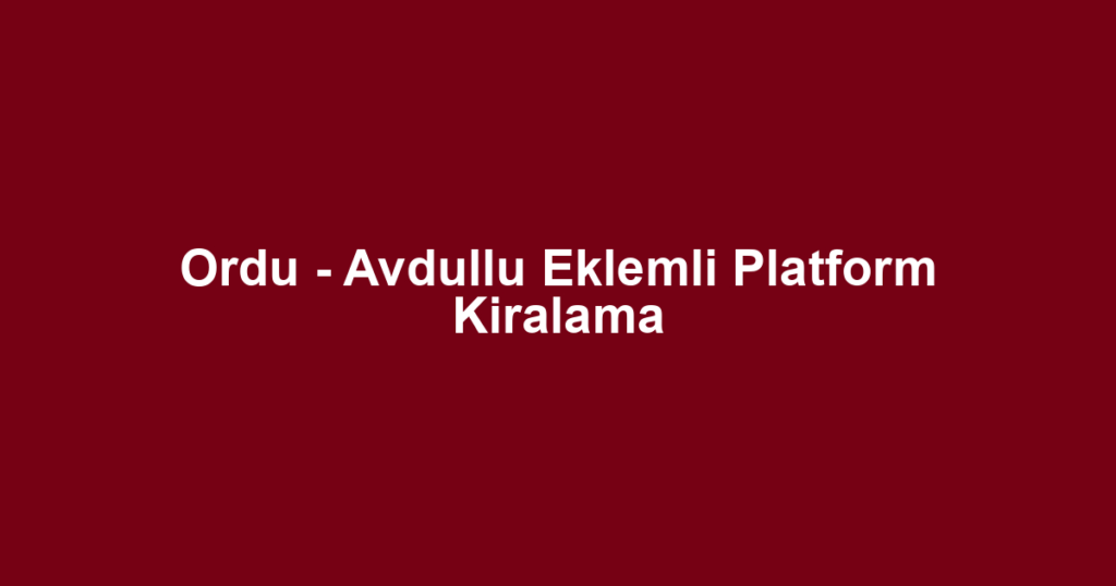Ordu - Avdullu Eklemli Platform Kiralama