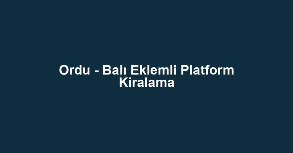 Ordu - Balı Eklemli Platform Kiralama