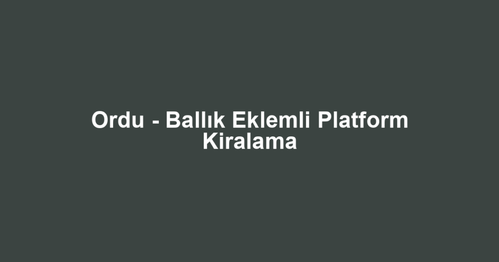Ordu - Ballık Eklemli Platform Kiralama