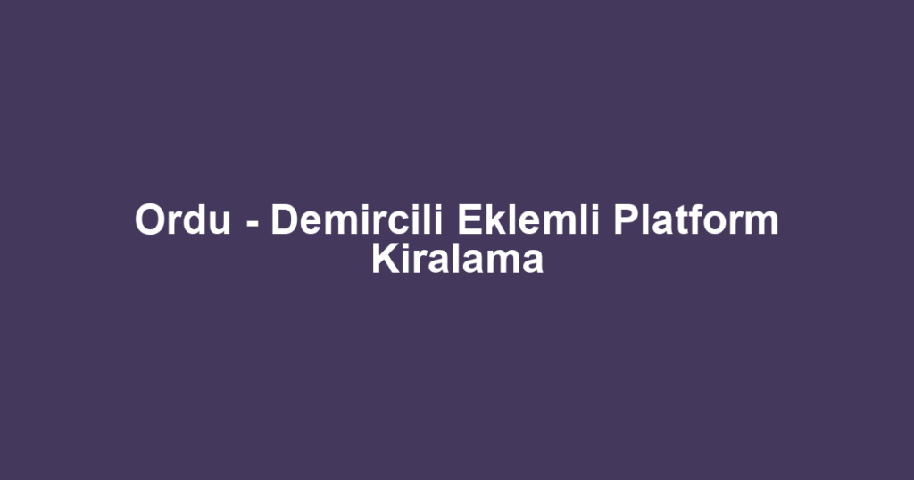Ordu - Demircili Eklemli Platform Kiralama