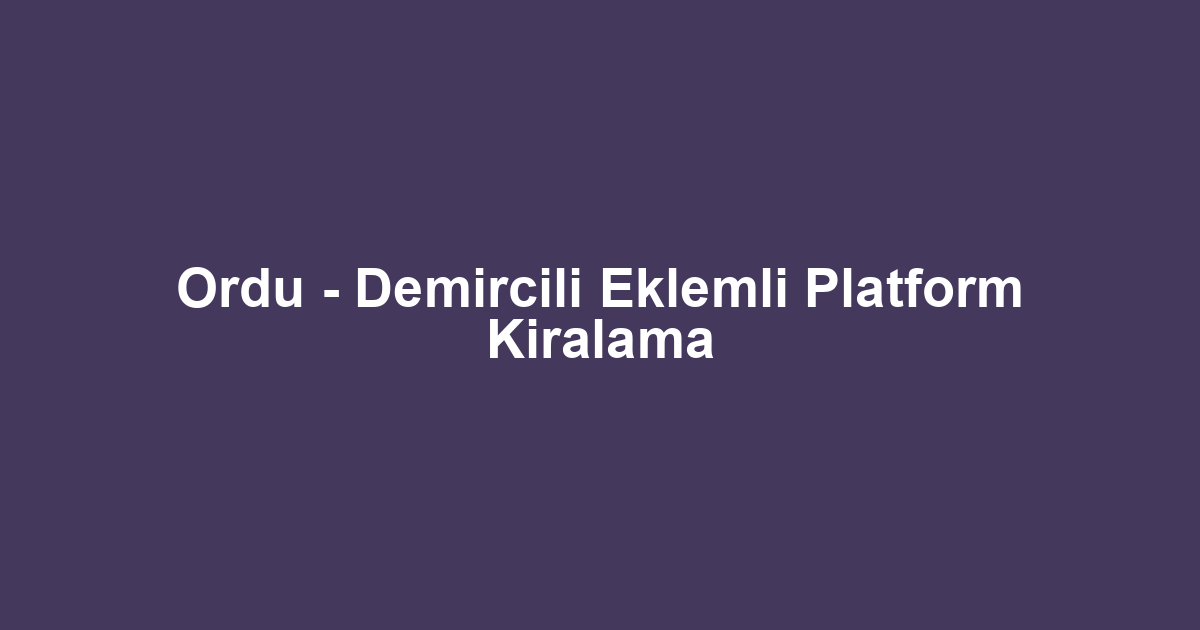 Ordu - Demircili Eklemli Platform Kiralama