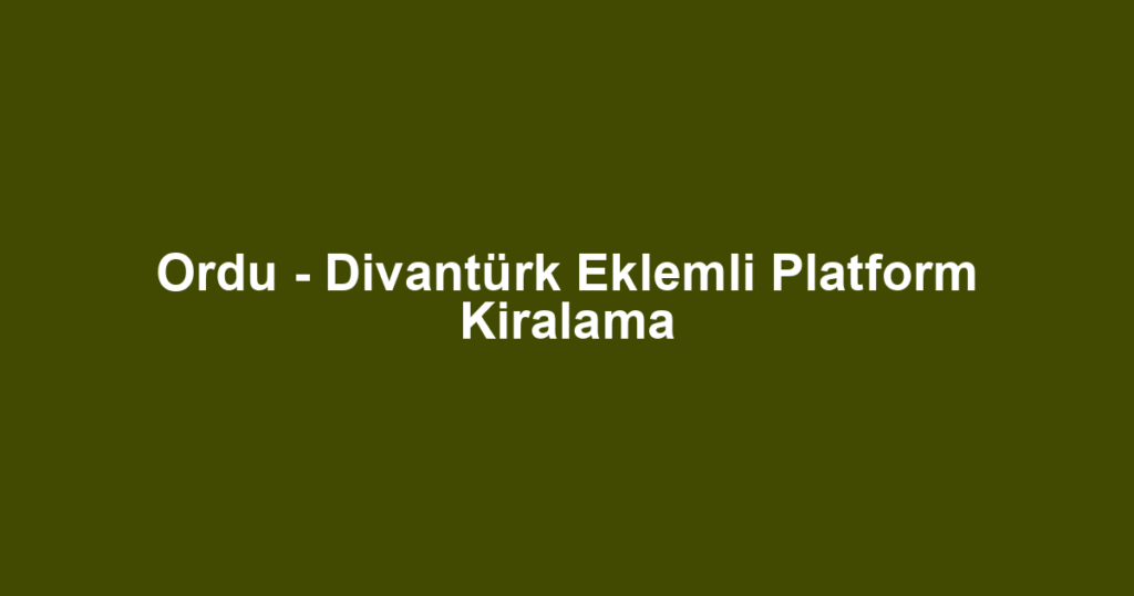 Ordu - Divantürk Eklemli Platform Kiralama