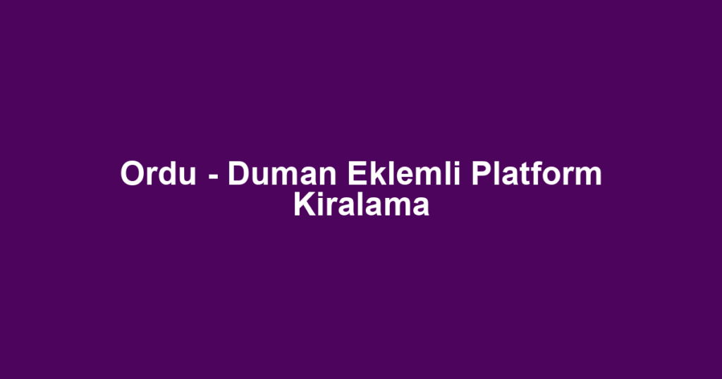 Ordu - Duman Eklemli Platform Kiralama