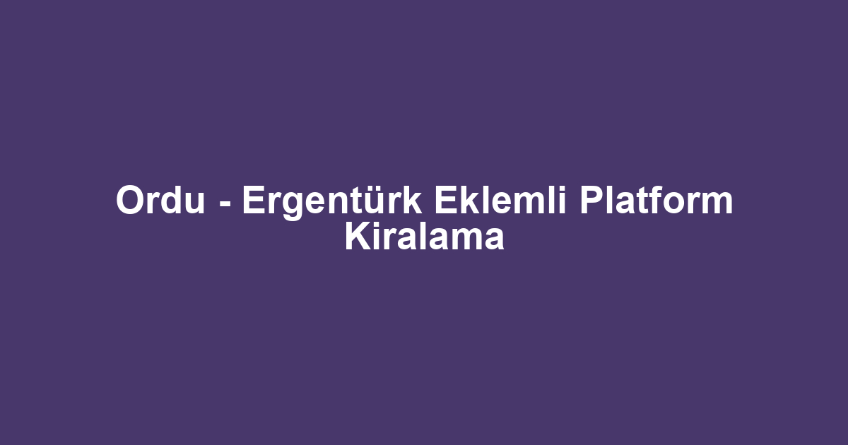 Ordu - Ergentürk Eklemli Platform Kiralama