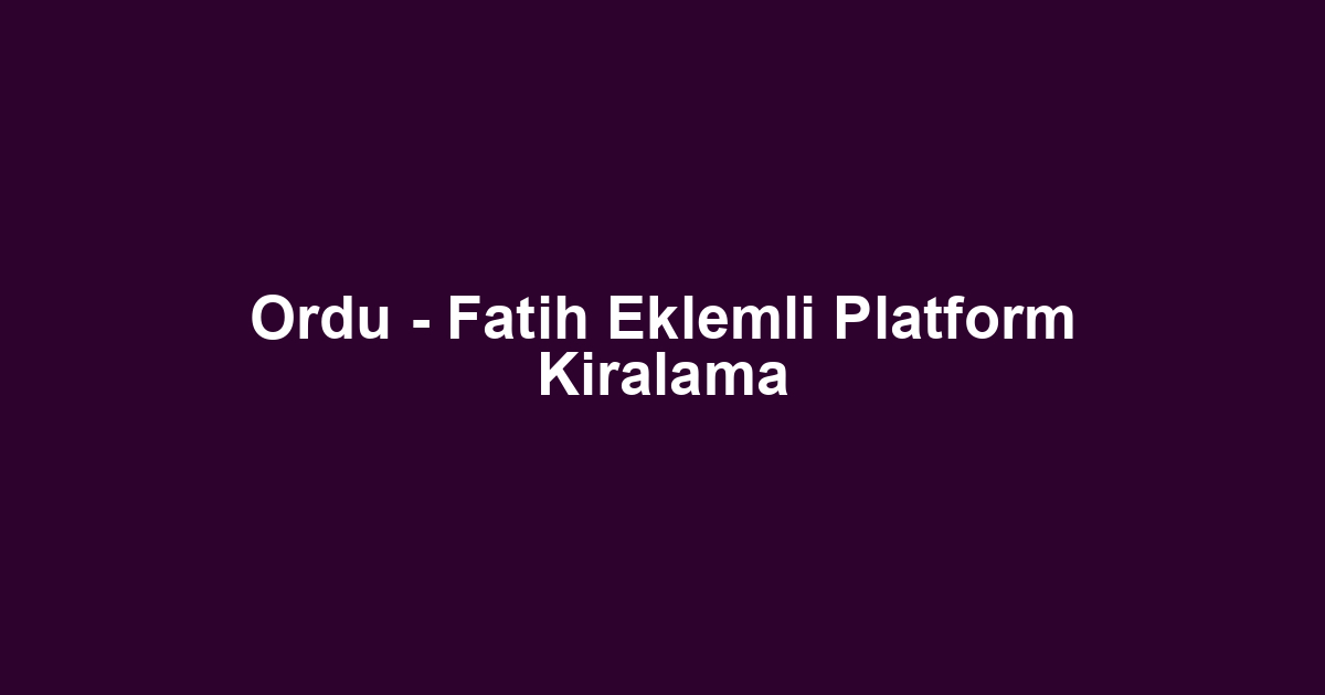 Ordu - Fatih Eklemli Platform Kiralama