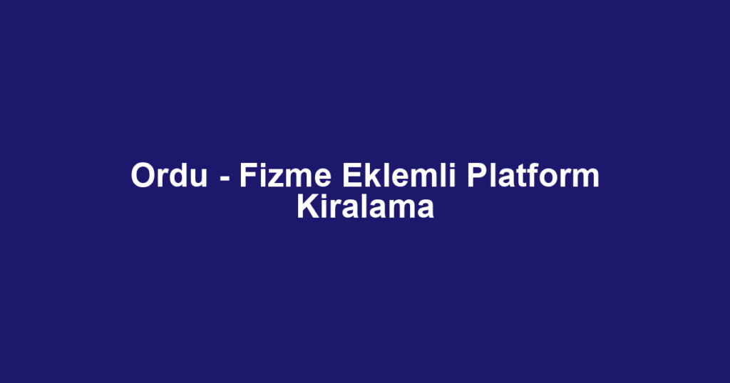 Ordu - Fizme Eklemli Platform Kiralama