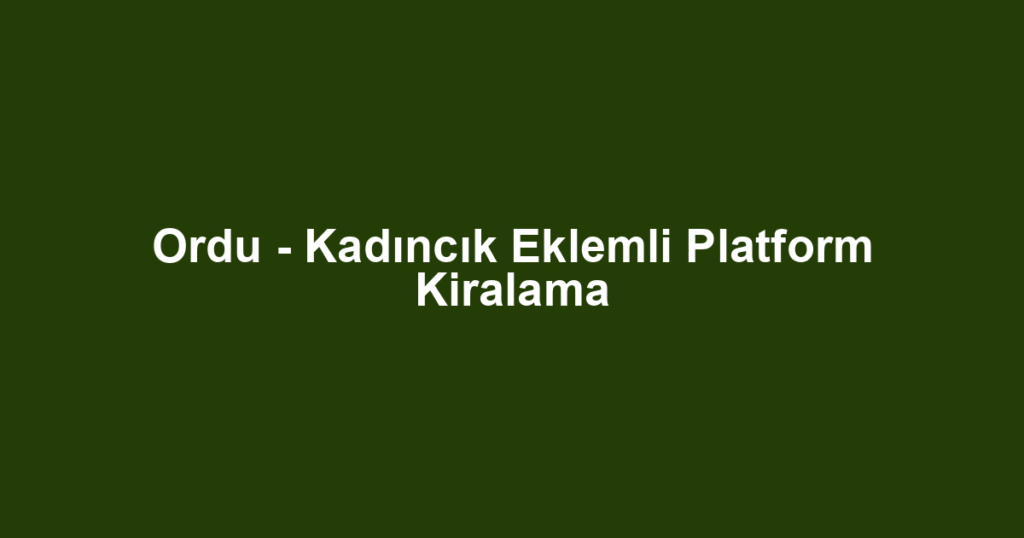 Ordu - Kadıncık Eklemli Platform Kiralama