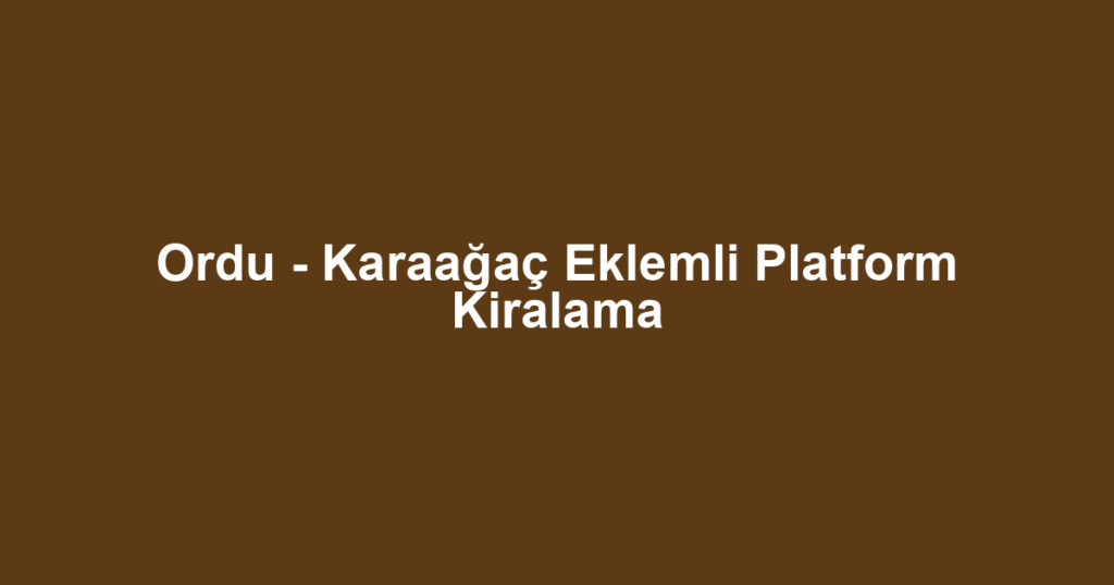 Ordu - Karaağaç Eklemli Platform Kiralama