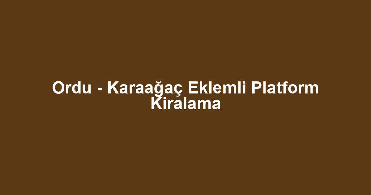 Ordu - Karaağaç Eklemli Platform Kiralama