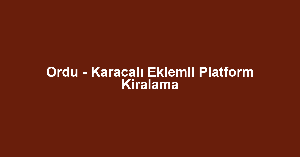 Ordu - Karacalı Eklemli Platform Kiralama