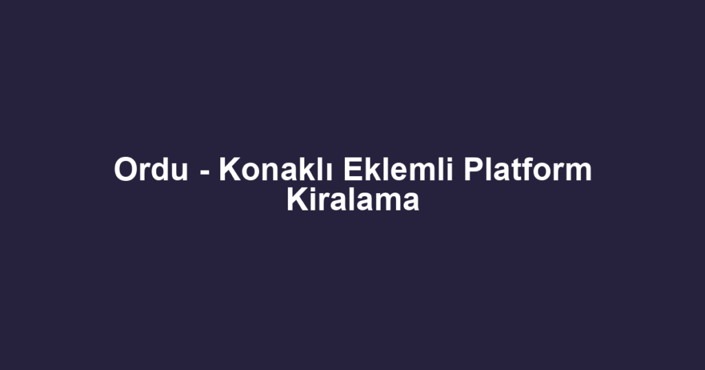 Ordu - Konaklı Eklemli Platform Kiralama