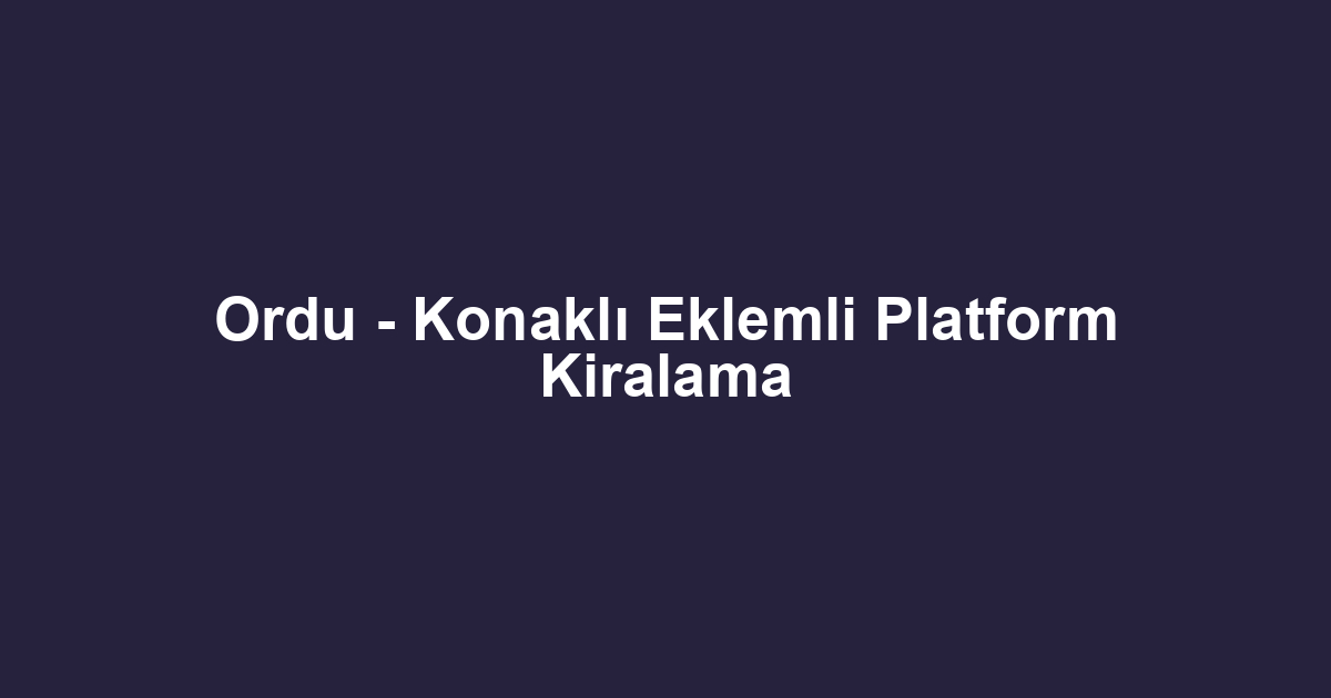 Ordu - Konaklı Eklemli Platform Kiralama